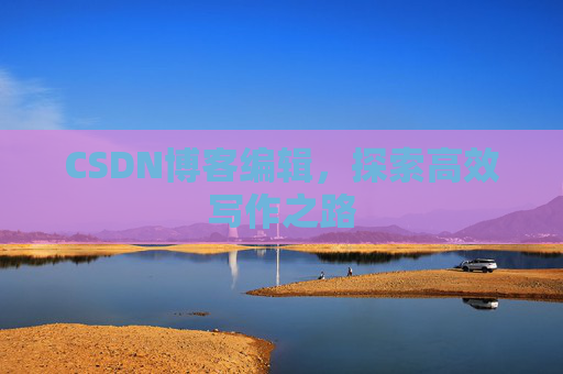 CSDN博客编辑，探索高效写作之路
