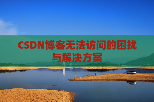 CSDN博客无法访问的困扰与解决方案
