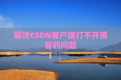 解决CSDN客户端打不开博客的问题