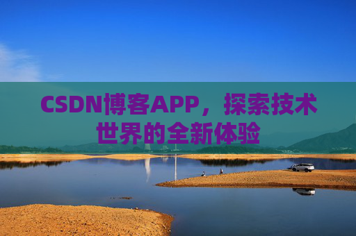 CSDN博客APP，探索技术世界的全新体验
