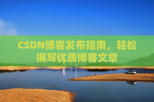 CSDN博客发布指南，轻松撰写优质博客文章