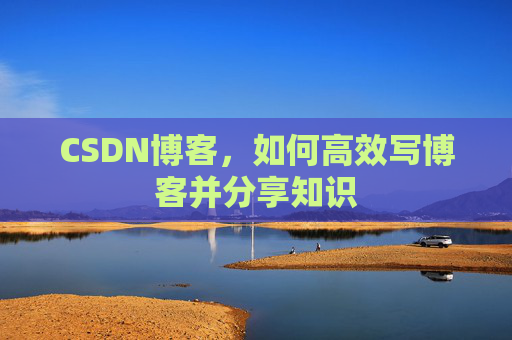 CSDN博客，如何高效写博客并分享知识